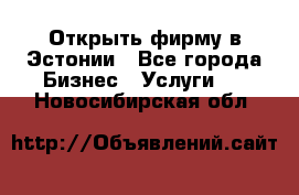 Открыть фирму в Эстонии - Все города Бизнес » Услуги   . Новосибирская обл.